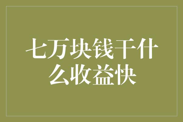 七万块钱干什么收益快