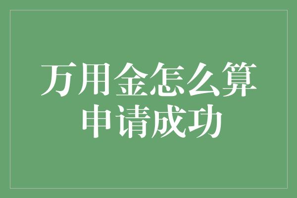 万用金怎么算申请成功