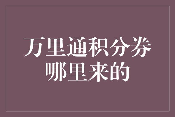 万里通积分券哪里来的