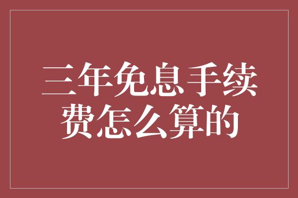 三年免息手续费怎么算的