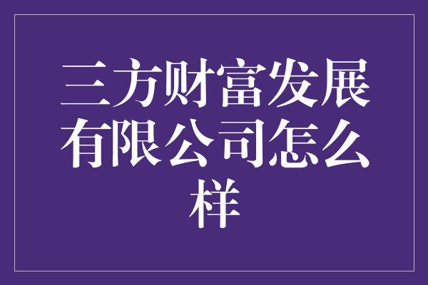 三方财富发展有限公司怎么样