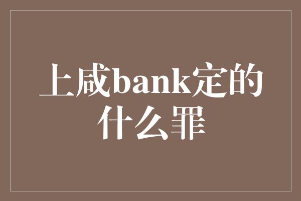 上咸bank定的什么罪