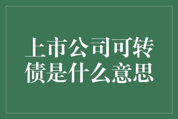 上市公司可转债是什么意思