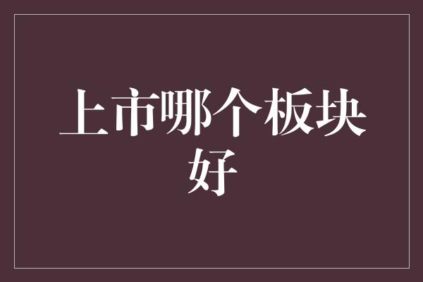 上市哪个板块好