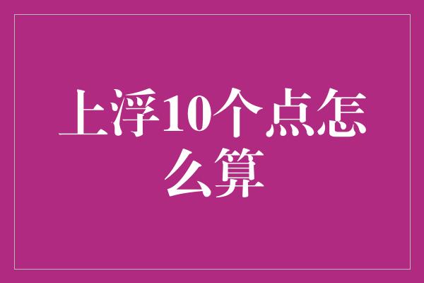 上浮10个点怎么算