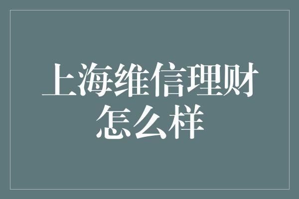 上海维信理财怎么样