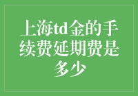 上海td金的手续费以及延期费详解：当前行情、费用构成与市场影响