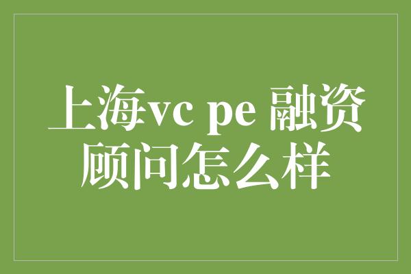 上海vc pe 融资顾问怎么样