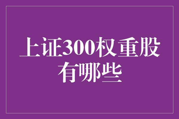 上证300权重股有哪些