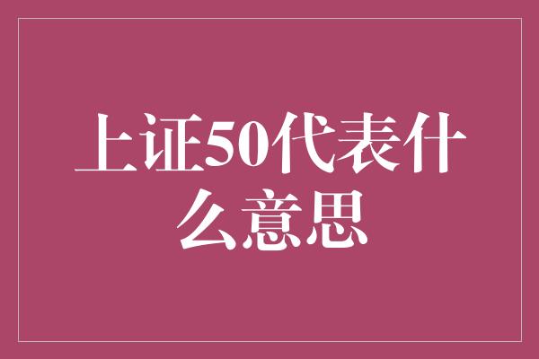 上证50代表什么意思