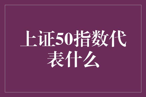 上证50指数代表什么