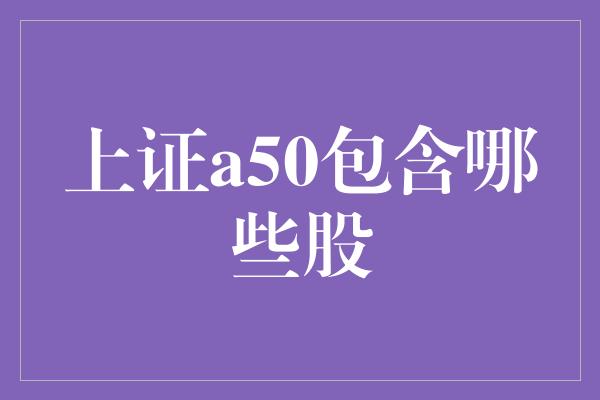 上证a50包含哪些股