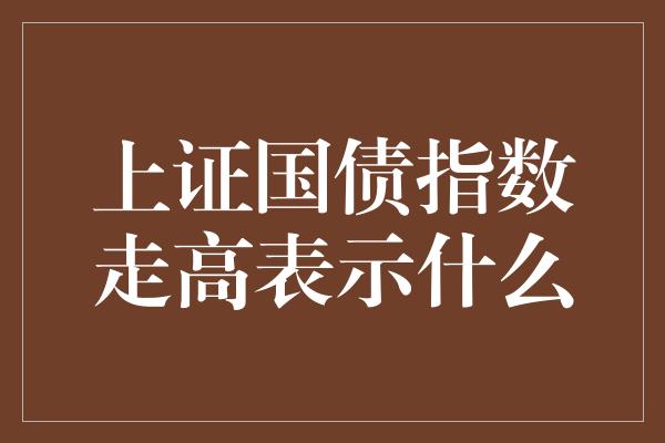 上证国债指数走高表示什么