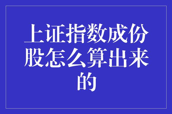 上证指数成份股怎么算出来的