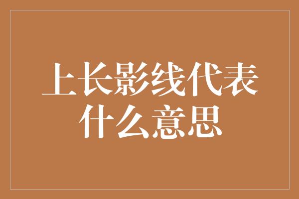 上长影线代表什么意思