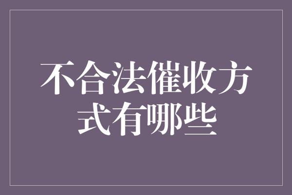 不合法催收方式有哪些