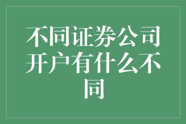 不同证券公司开户有什么不同