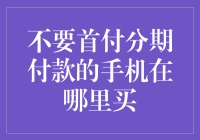 不要首付分期付款的手机在哪里买：寻找遗世独立的手机专卖店