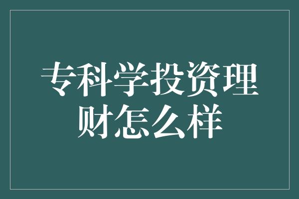 专科学投资理财怎么样