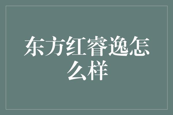 东方红睿逸怎么样