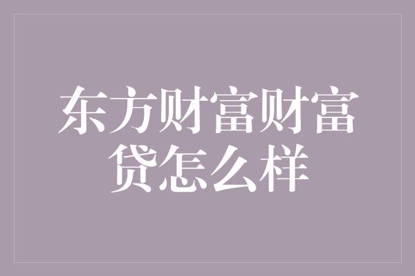 东方财富财富贷怎么样