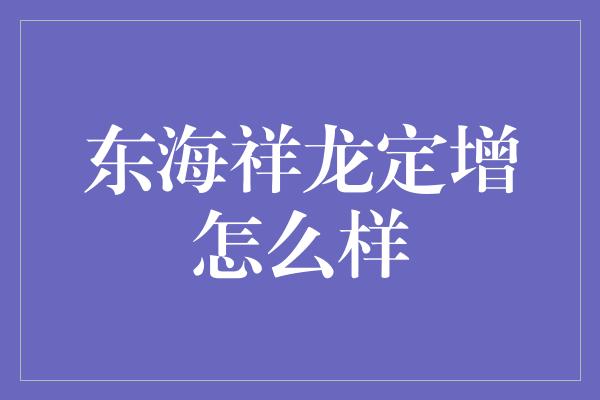 东海祥龙定增怎么样