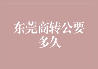 东莞商转公业务流程与时间周期深度解析