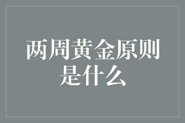 两周黄金原则是什么