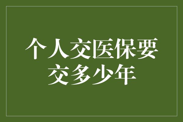 个人交医保要交多少年