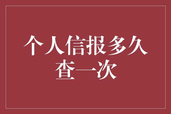 个人信报多久查一次