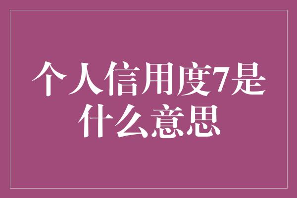 个人信用度7是什么意思