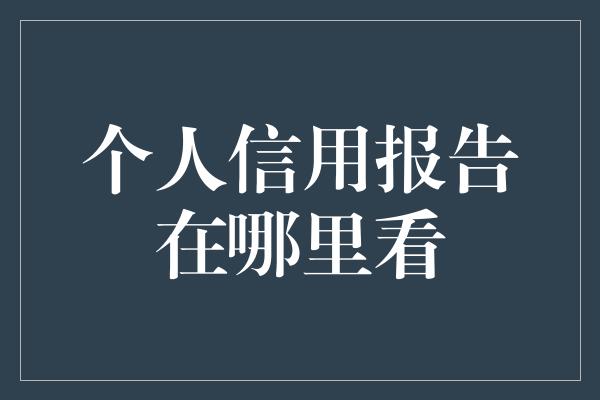 个人信用报告在哪里看