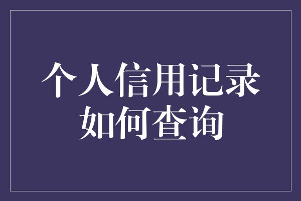 个人信用记录如何查询