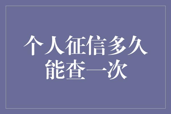 个人征信多久能查一次