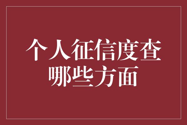 个人征信度查哪些方面