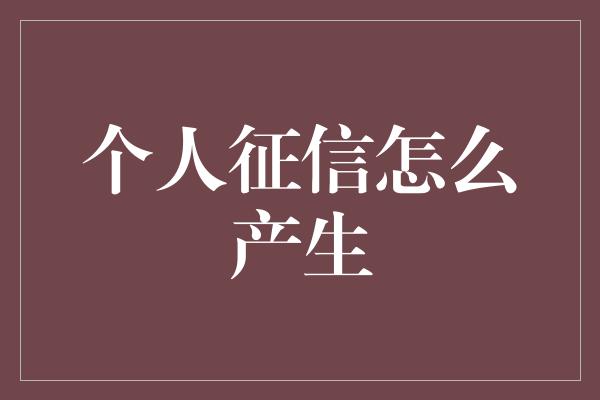 个人征信怎么产生