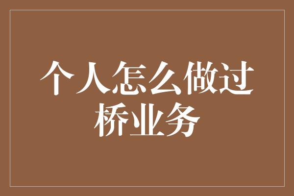 个人怎么做过桥业务