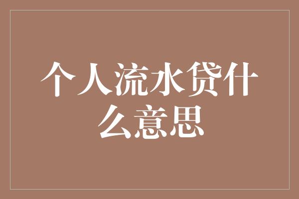 个人流水贷什么意思