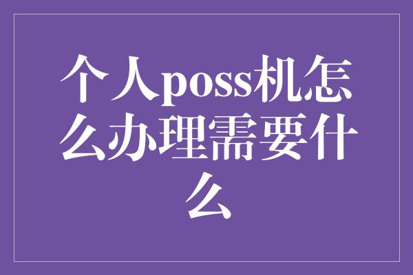 个人poss机怎么办理需要什么