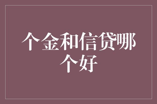 个金和信贷哪个好