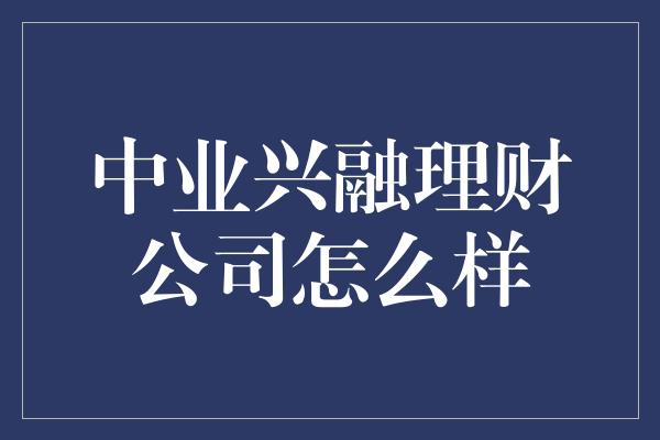 中业兴融理财公司怎么样