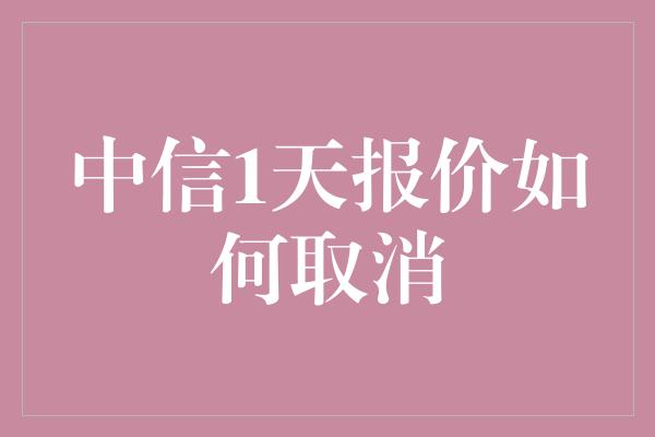 中信1天报价如何取消