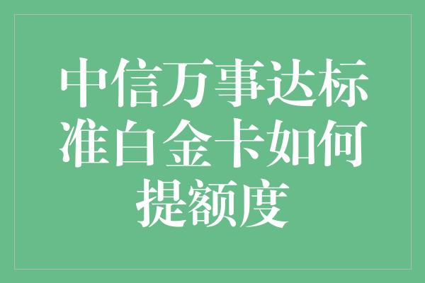 中信万事达标准白金卡如何提额度