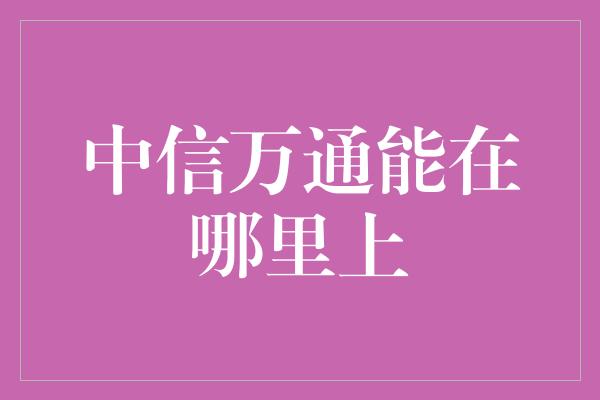 中信万通能在哪里上