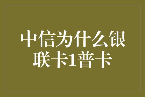 中信为什么银联卡1普卡