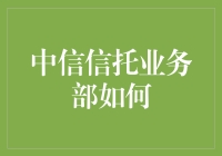 中信信托业务部为啥这么火？难道有什么秘密武器？