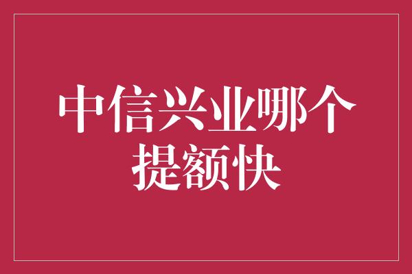 中信兴业哪个提额快