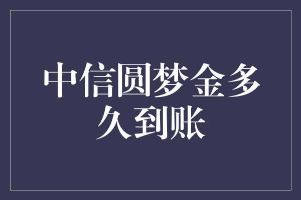 中信圆梦金多久到账