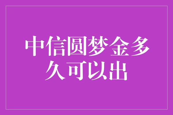 中信圆梦金多久可以出