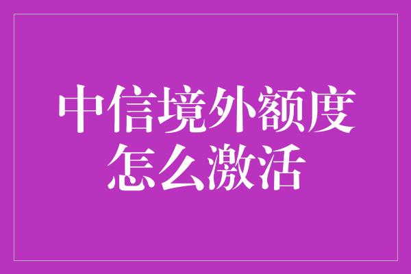 中信境外额度怎么激活